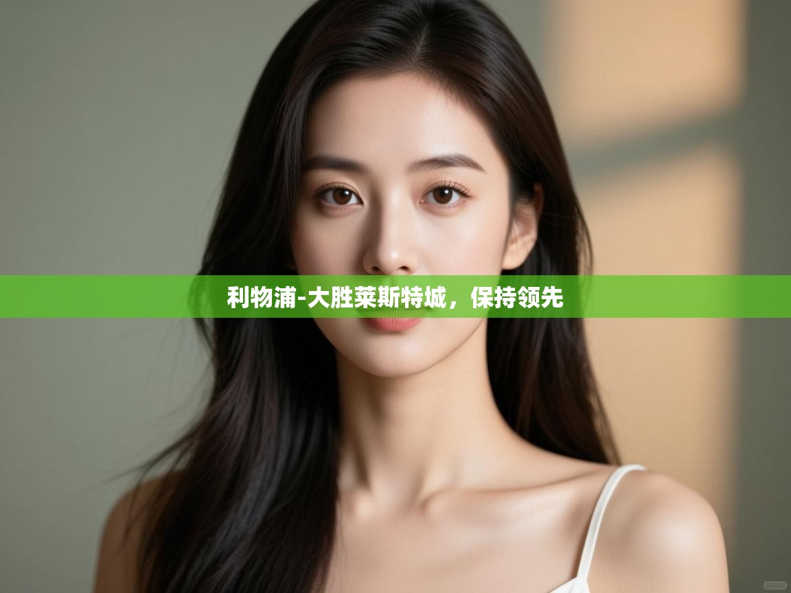 开云体育联赛专题页-利物浦-大胜莱斯特城,保持领先