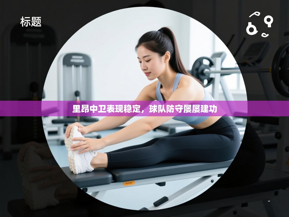 开云kaiyun体育app入口登录官网-里昂中卫表现稳定,球队防守屡屡建功