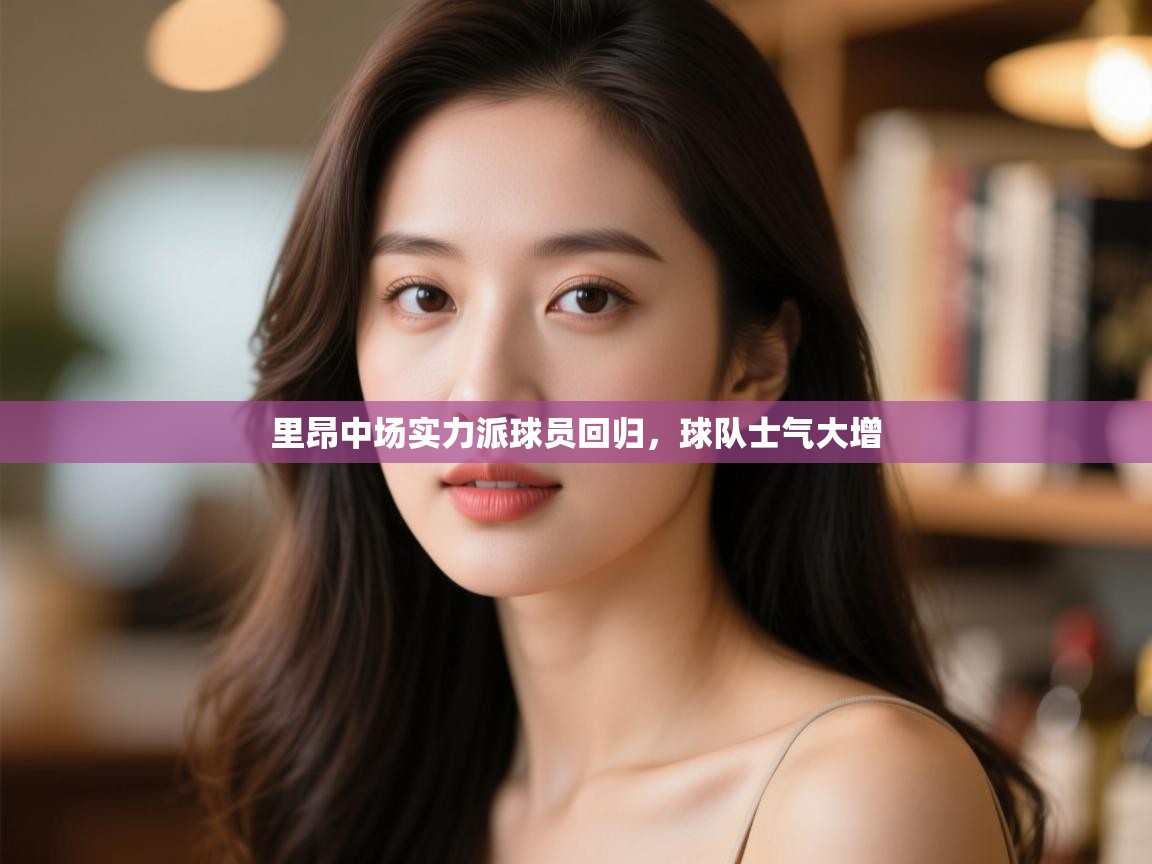 开云体育在线登录-里昂中场实力派球员回归，球队士气大增  第4张