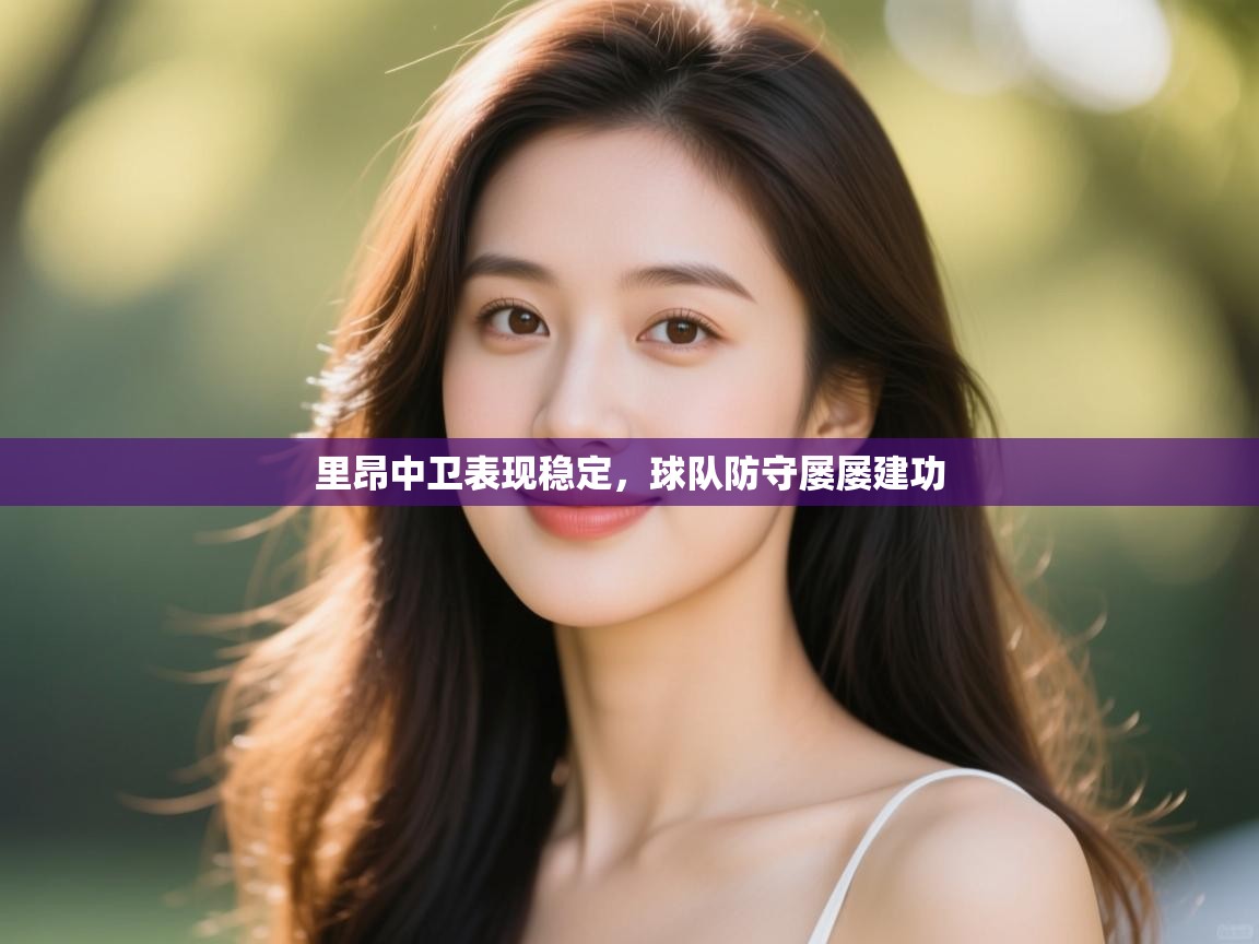 开云体育app官网网页登录入口-里昂中卫表现稳定，球队防守屡屡建功  第3张