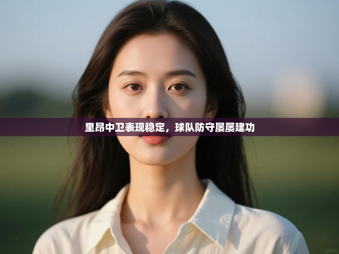 开云体育app官网网页登录入口-里昂中卫表现稳定，球队防守屡屡建功  第4张