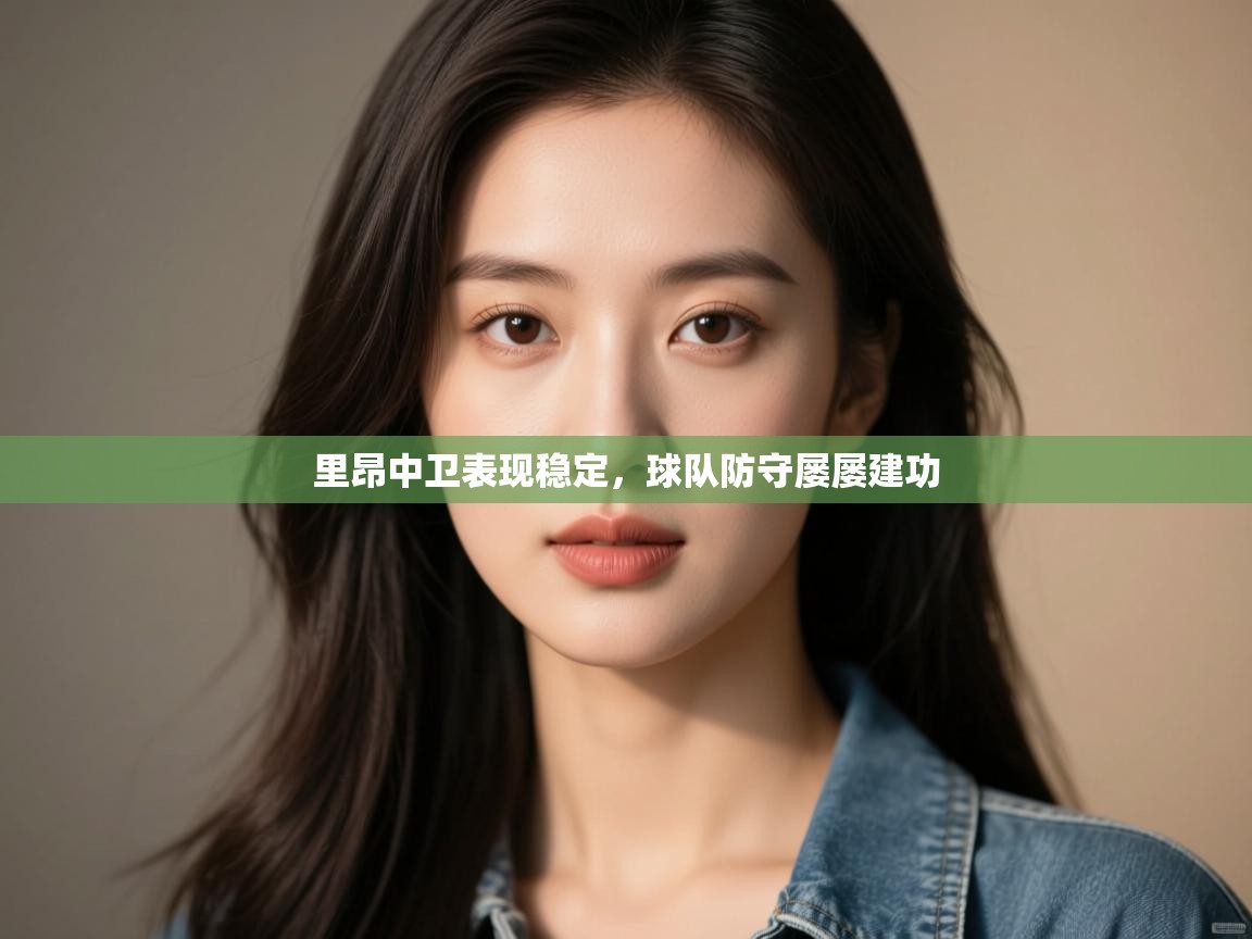 开云体育app官网网页登录入口-里昂中卫表现稳定，球队防守屡屡建功  第2张