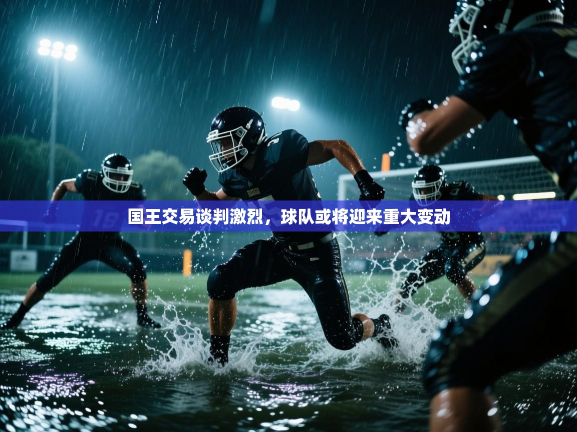 开云体育赛程表查询-国王交易谈判激烈,球队或将迎来重大变动 第2张