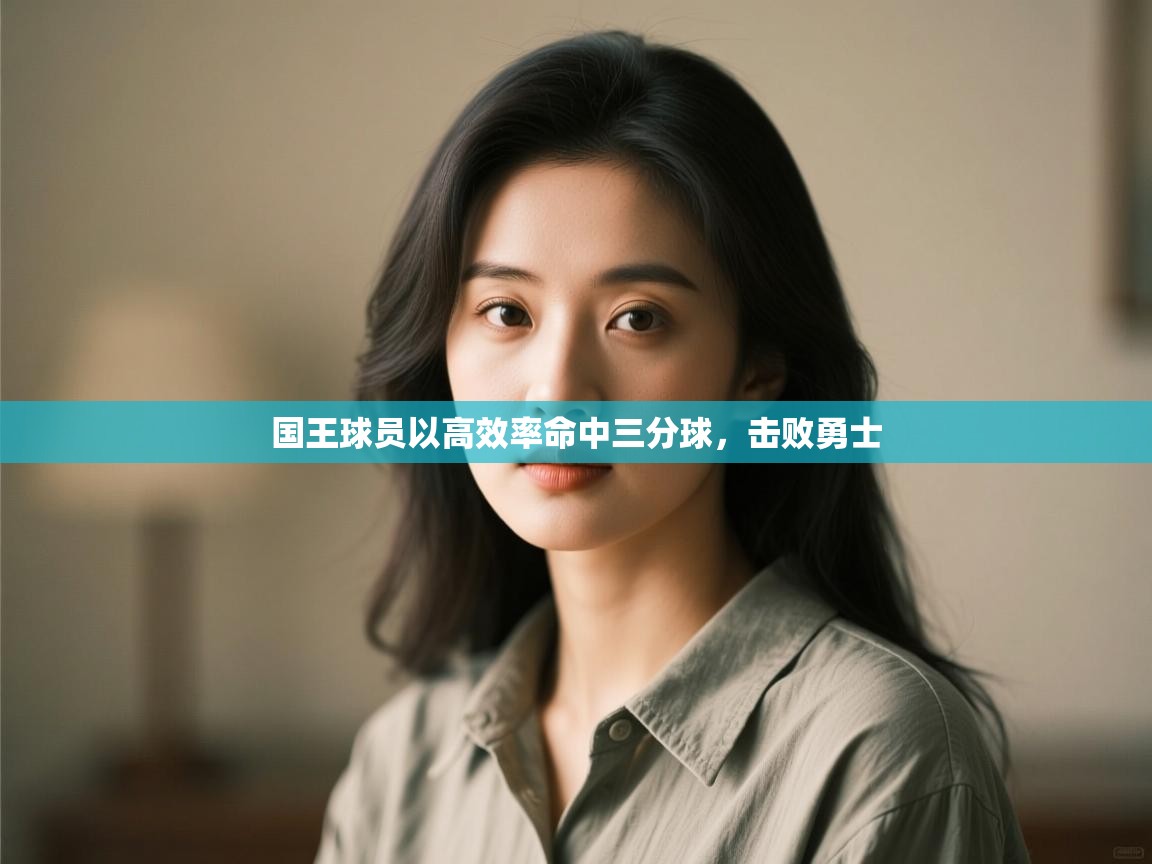 开云体育注册-国王球员以高效率命中三分球,击败勇士 第1张