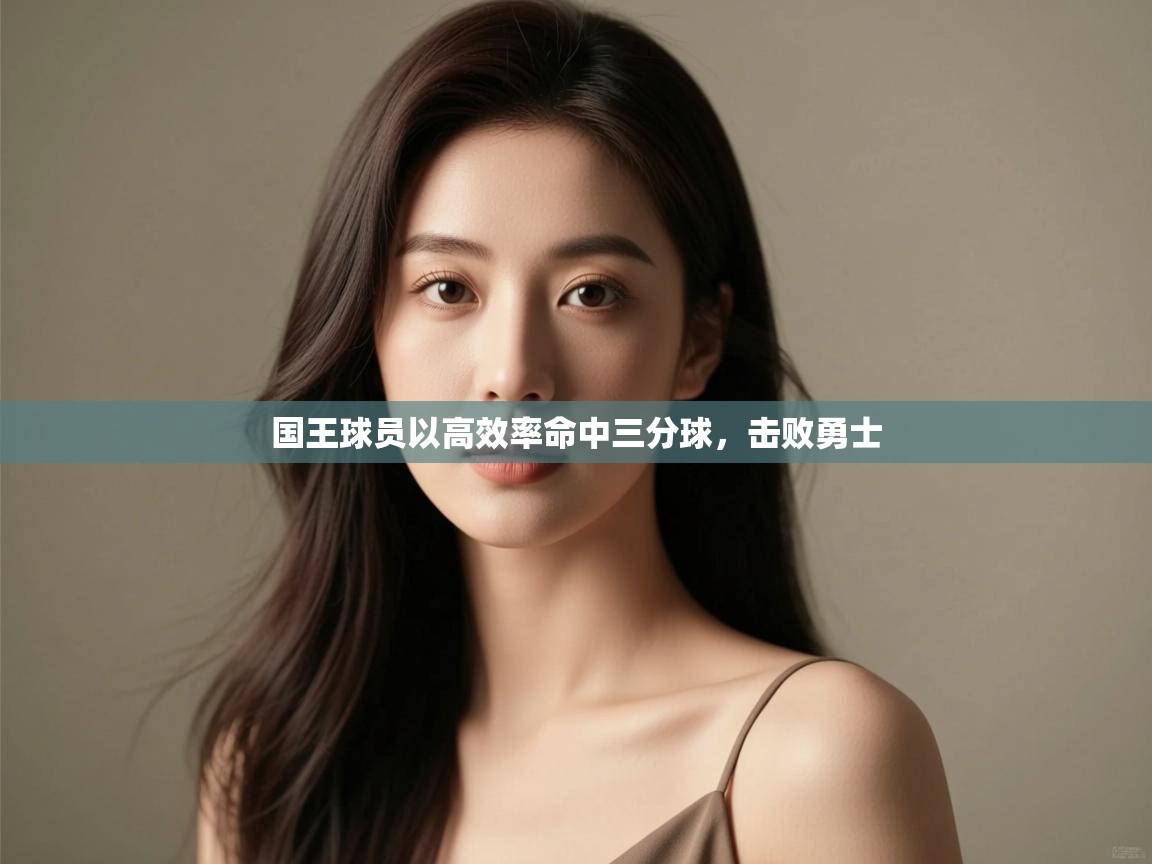 开云体育注册-国王球员以高效率命中三分球,击败勇士 第2张