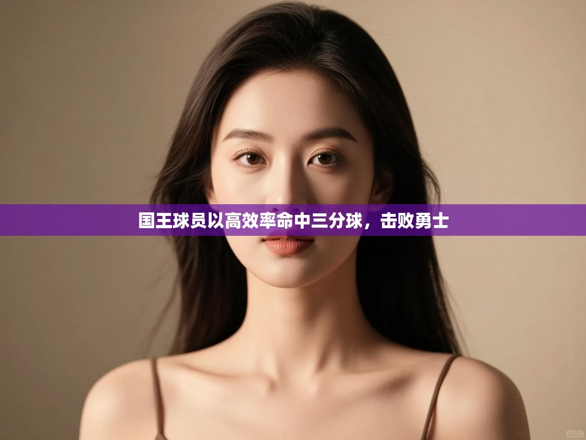 开云体育注册-国王球员以高效率命中三分球,击败勇士 第4张