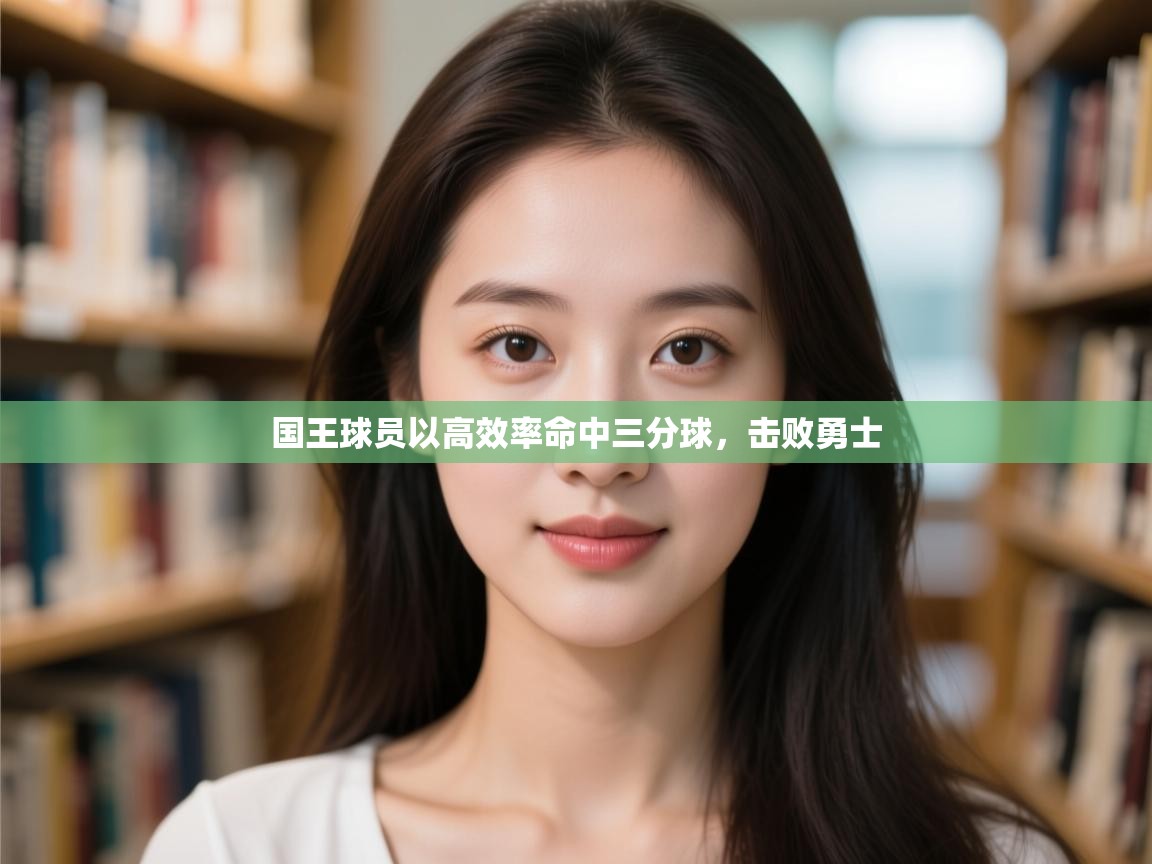 开云体育注册-国王球员以高效率命中三分球,击败勇士 第3张