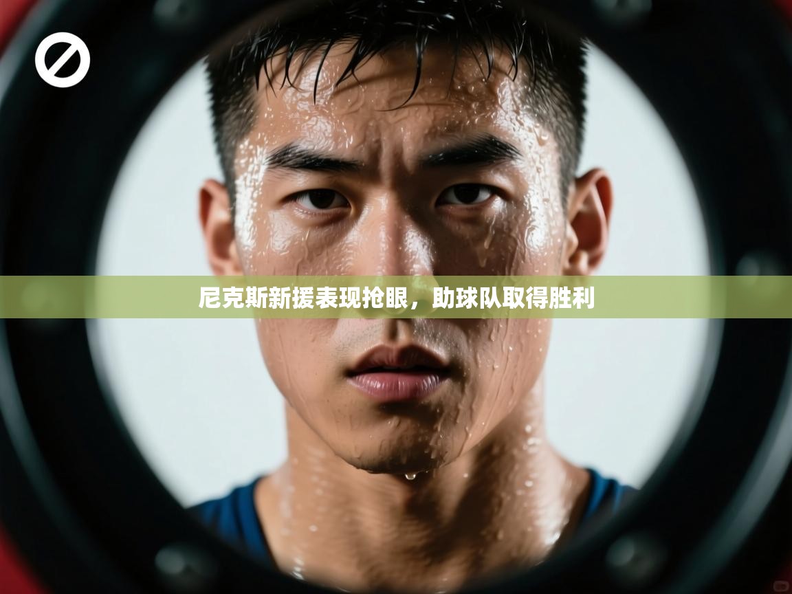 开云kaiyun体育app入口登录官网-尼克斯新援表现抢眼,助球队取得胜利 第2张