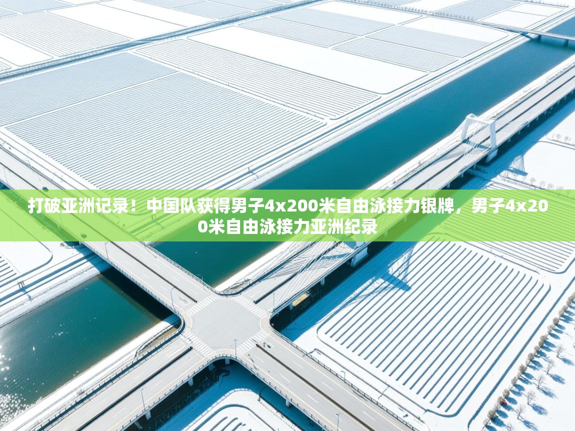 开云体育app下载安卓-打破亚洲记录!中国队获得男子4x200米自由泳接力银牌,男子4x200米自由泳接力亚洲纪录 第3张