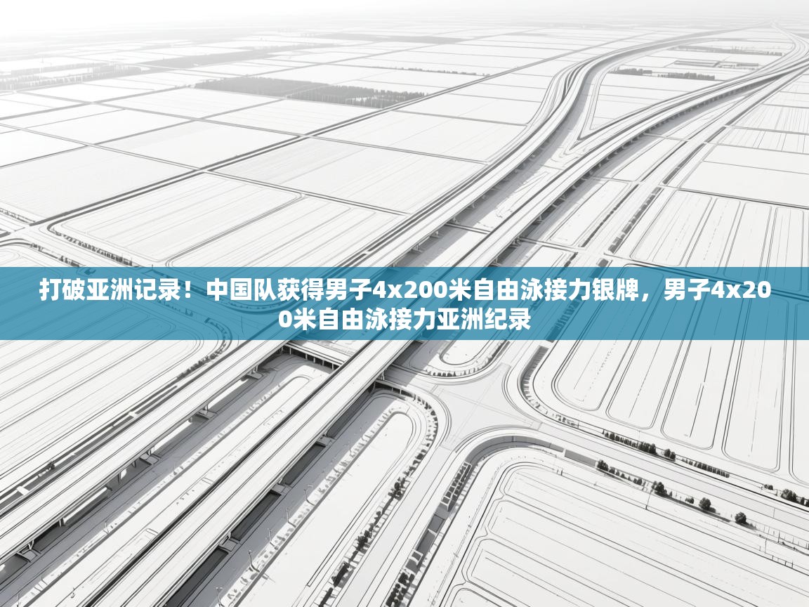 开云体育app下载安卓-打破亚洲记录!中国队获得男子4x200米自由泳接力银牌,男子4x200米自由泳接力亚洲纪录 第4张