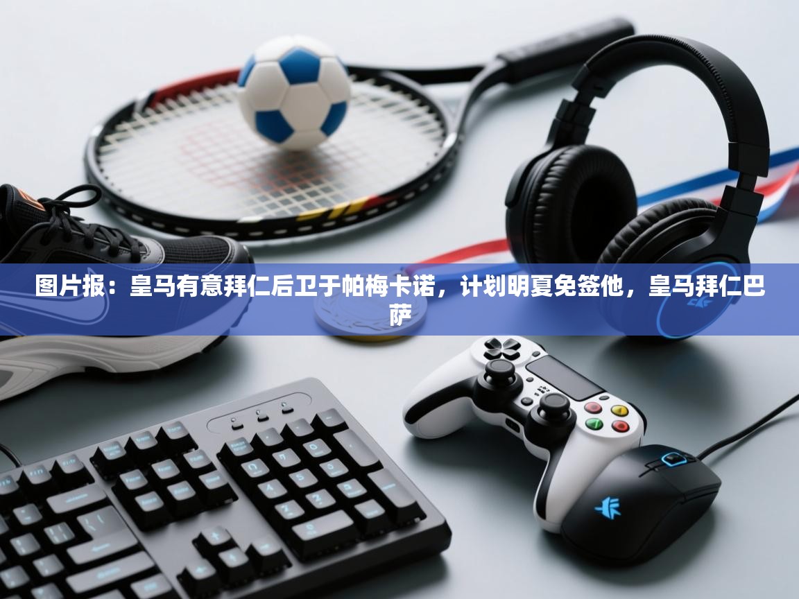 云开体育app官网入口-图片报：皇马有意拜仁后卫于帕梅卡诺，计划明夏免签他，皇马拜仁巴萨  第4张