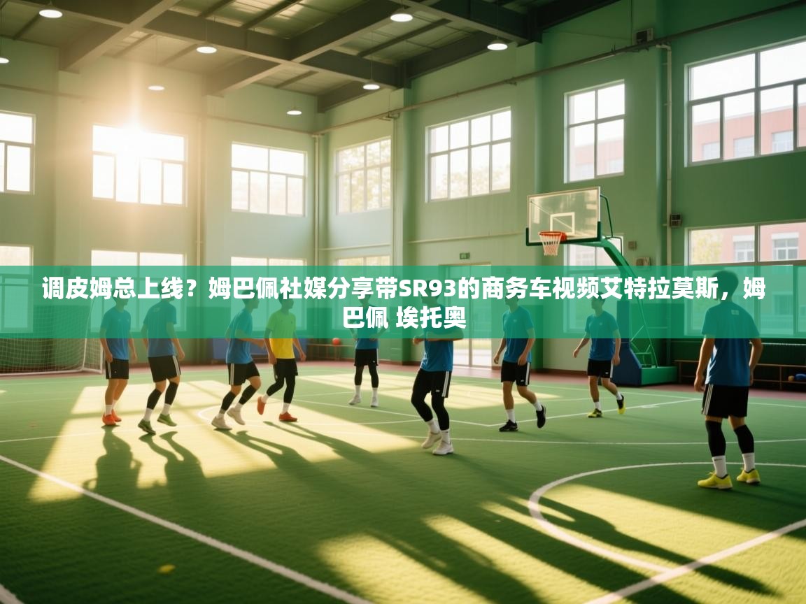 云开体育app登录入口-调皮姆总上线?姆巴佩社媒分享带SR93的商务车视频艾特拉莫斯,姆巴佩 埃托奥 第3张