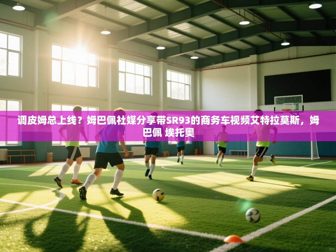 云开体育app登录入口-调皮姆总上线?姆巴佩社媒分享带SR93的商务车视频艾特拉莫斯,姆巴佩 埃托奥 第4张