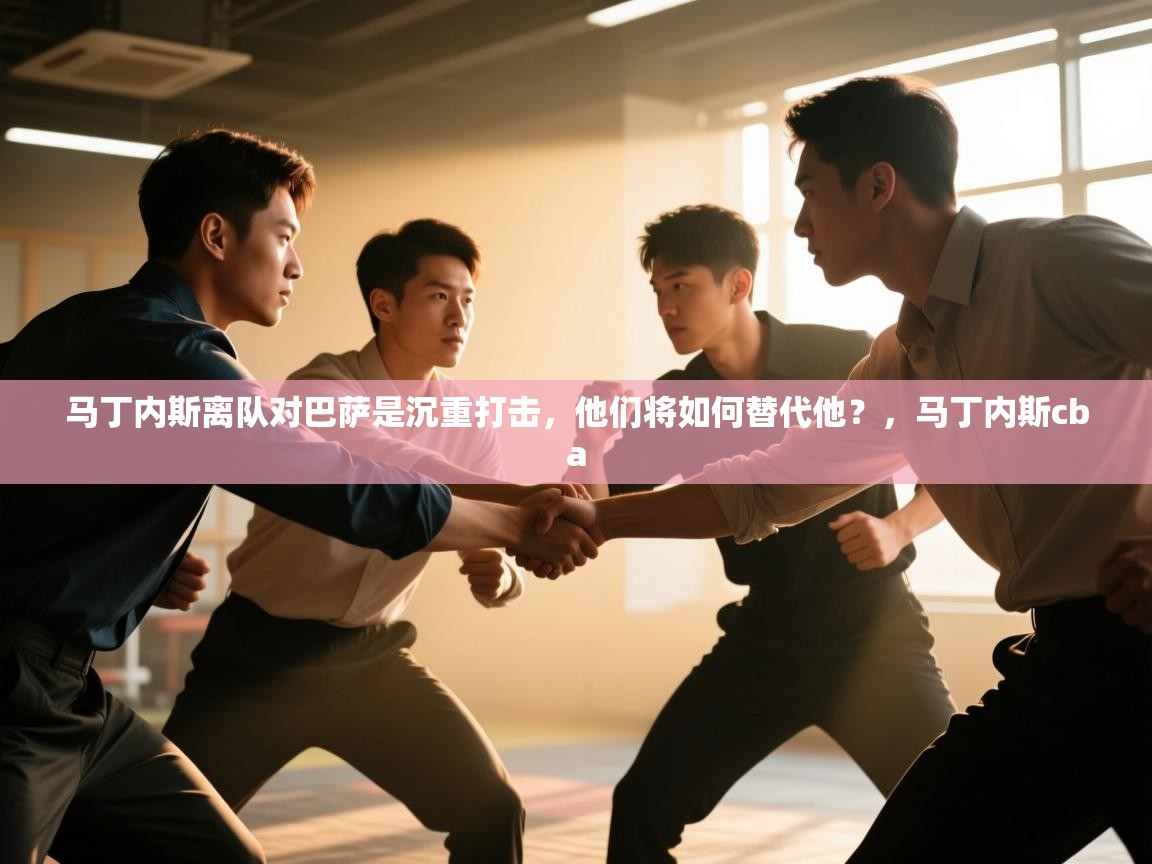 开云体育赛程表查询-马丁内斯离队对巴萨是沉重打击,他们将如何替代他?,马丁内斯cba 第3张