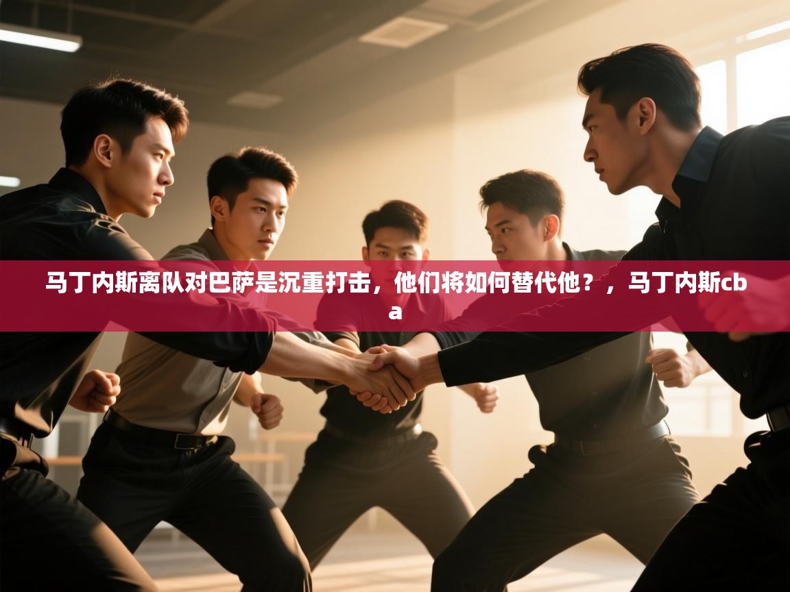 开云体育赛程表查询-马丁内斯离队对巴萨是沉重打击,他们将如何替代他?,马丁内斯cba 第2张