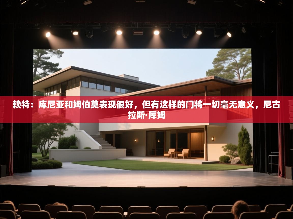 开云体育旧版下载地址-赖特:库尼亚和姆伯莫表现很好,但有这样的门将一切毫无意义,尼古拉斯·库姆 第1张