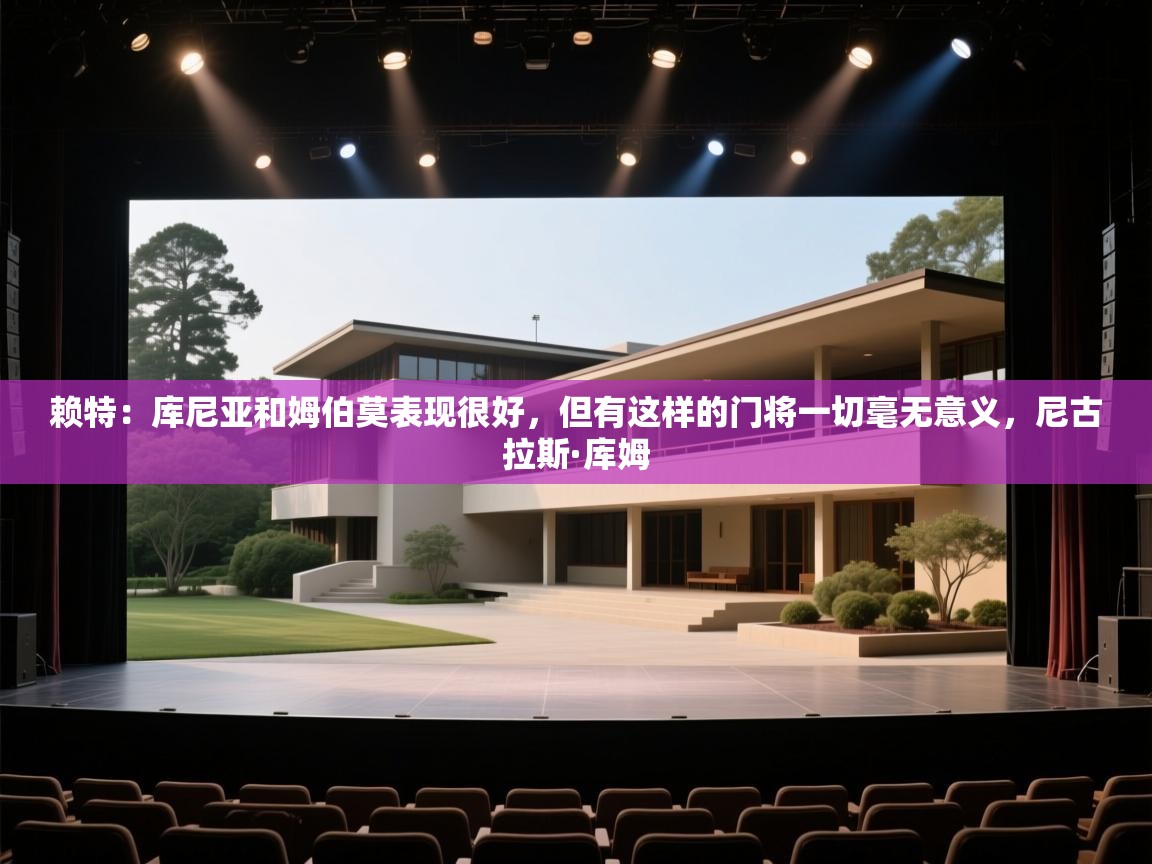 开云体育旧版下载地址-赖特:库尼亚和姆伯莫表现很好,但有这样的门将一切毫无意义,尼古拉斯·库姆 第2张