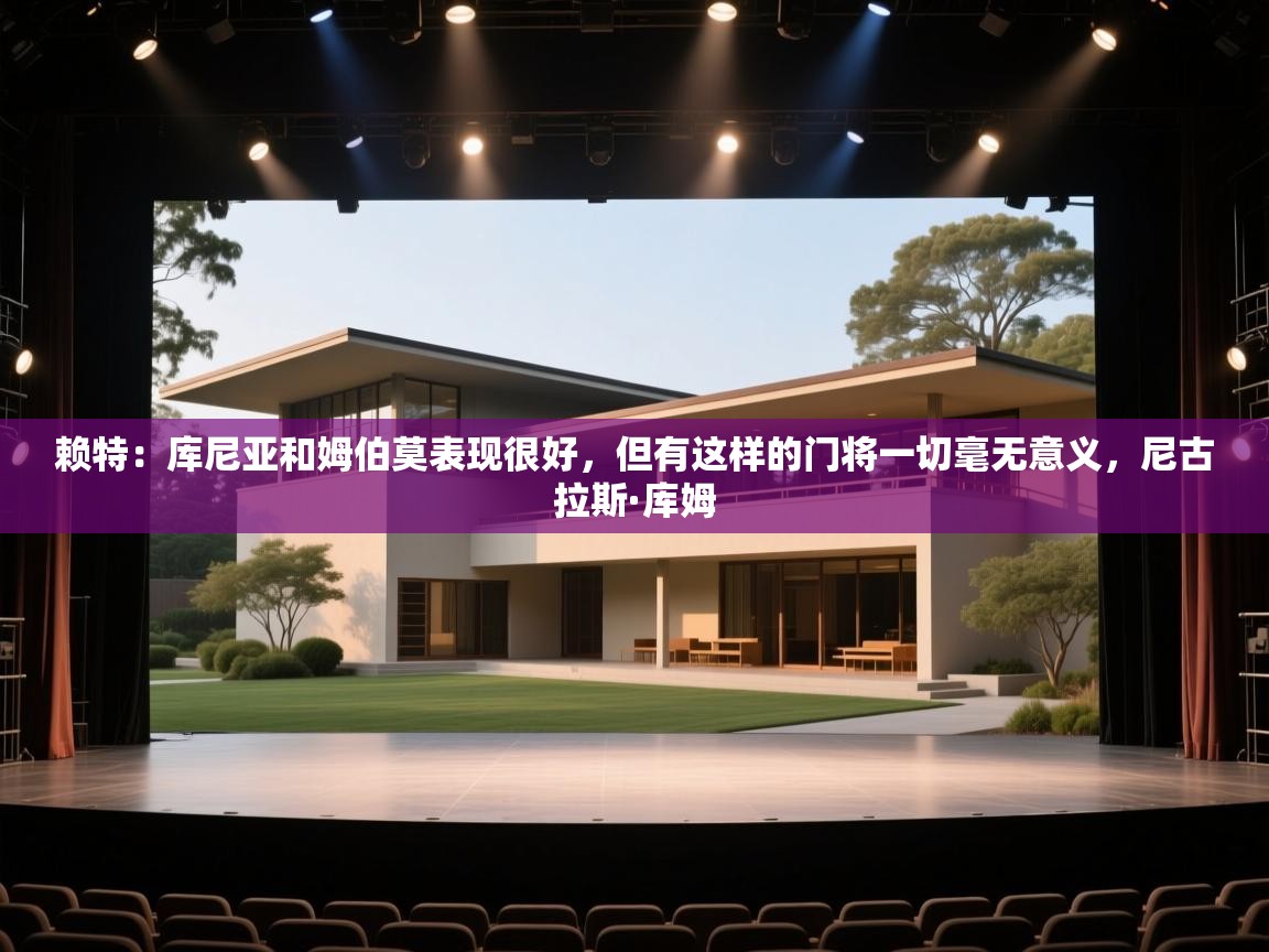 开云体育旧版下载地址-赖特:库尼亚和姆伯莫表现很好,但有这样的门将一切毫无意义,尼古拉斯·库姆 第4张