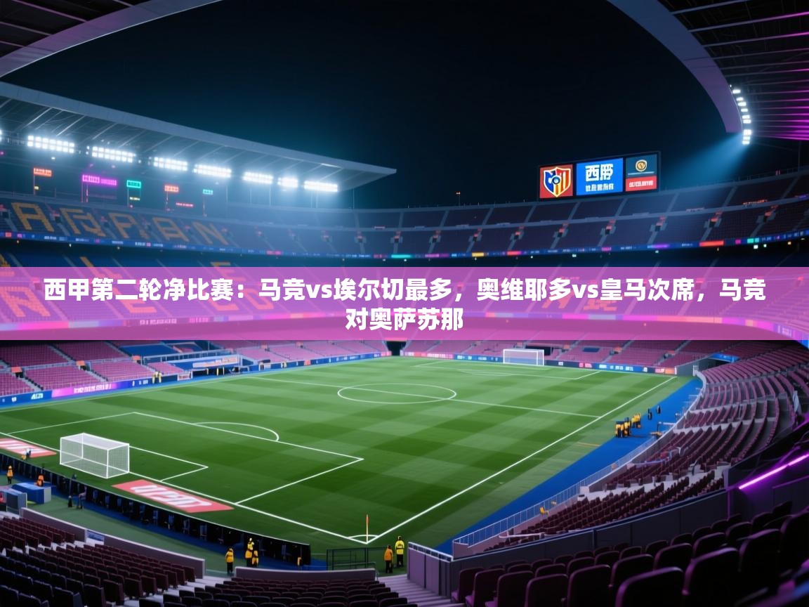 开云邀请码-西甲第二轮净比赛:马竞vs埃尔切最多,奥维耶多vs皇马次席,马竞对奥萨苏那 第4张