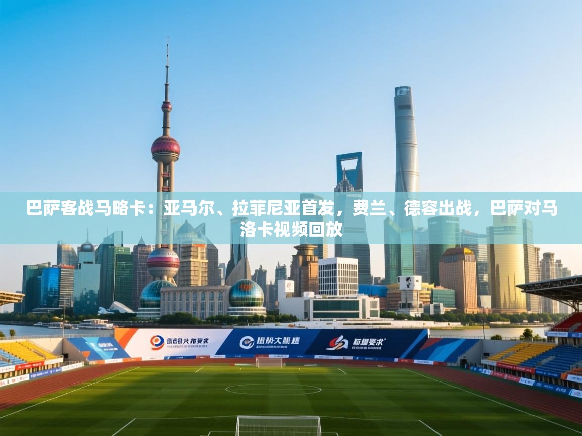 云开体育官网入口-巴萨客战马略卡:亚马尔、拉菲尼亚首发,费兰、德容出战,巴萨对马洛卡视频回放 第1张