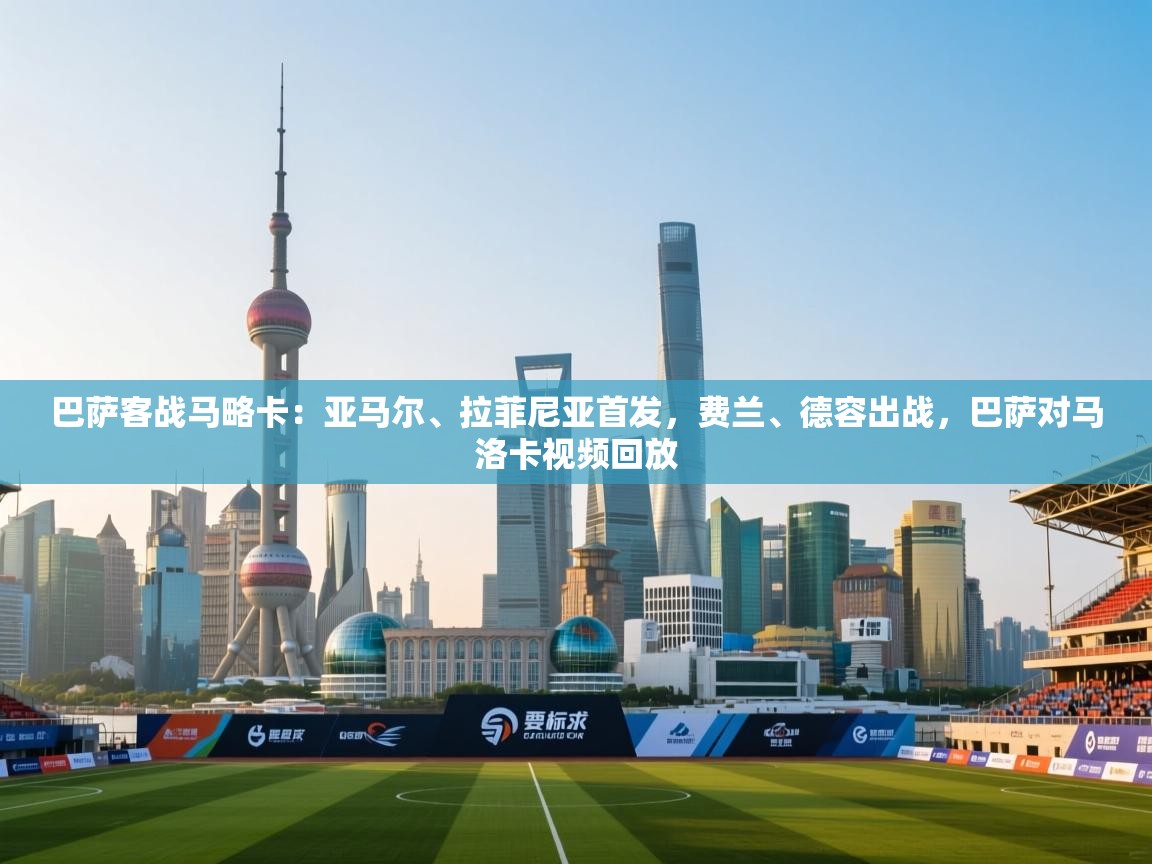 云开体育官网入口-巴萨客战马略卡:亚马尔、拉菲尼亚首发,费兰、德容出战,巴萨对马洛卡视频回放 第2张