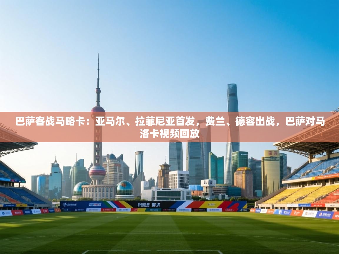 云开体育官网入口-巴萨客战马略卡:亚马尔、拉菲尼亚首发,费兰、德容出战,巴萨对马洛卡视频回放 第3张