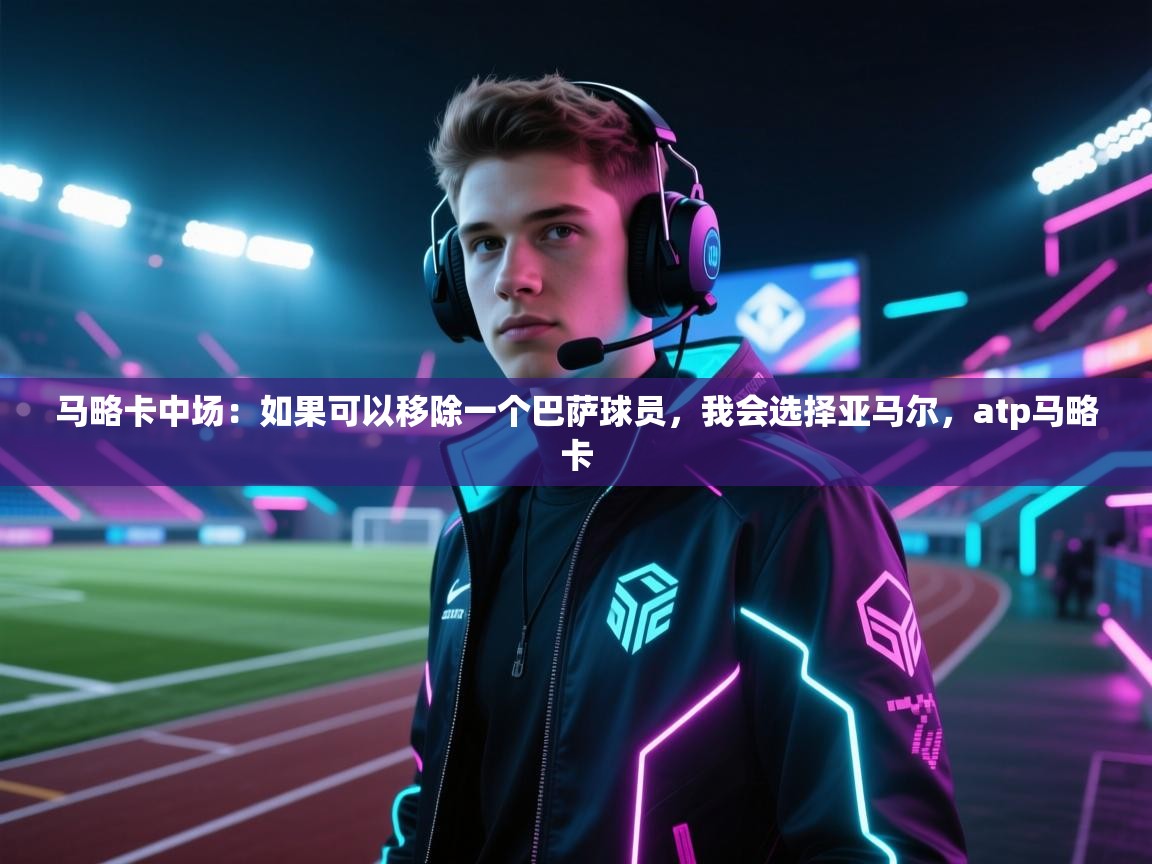 开云体育忘记密码找回-马略卡中场：如果可以移除一个巴萨球员，我会选择亚马尔，atp马略卡  第1张