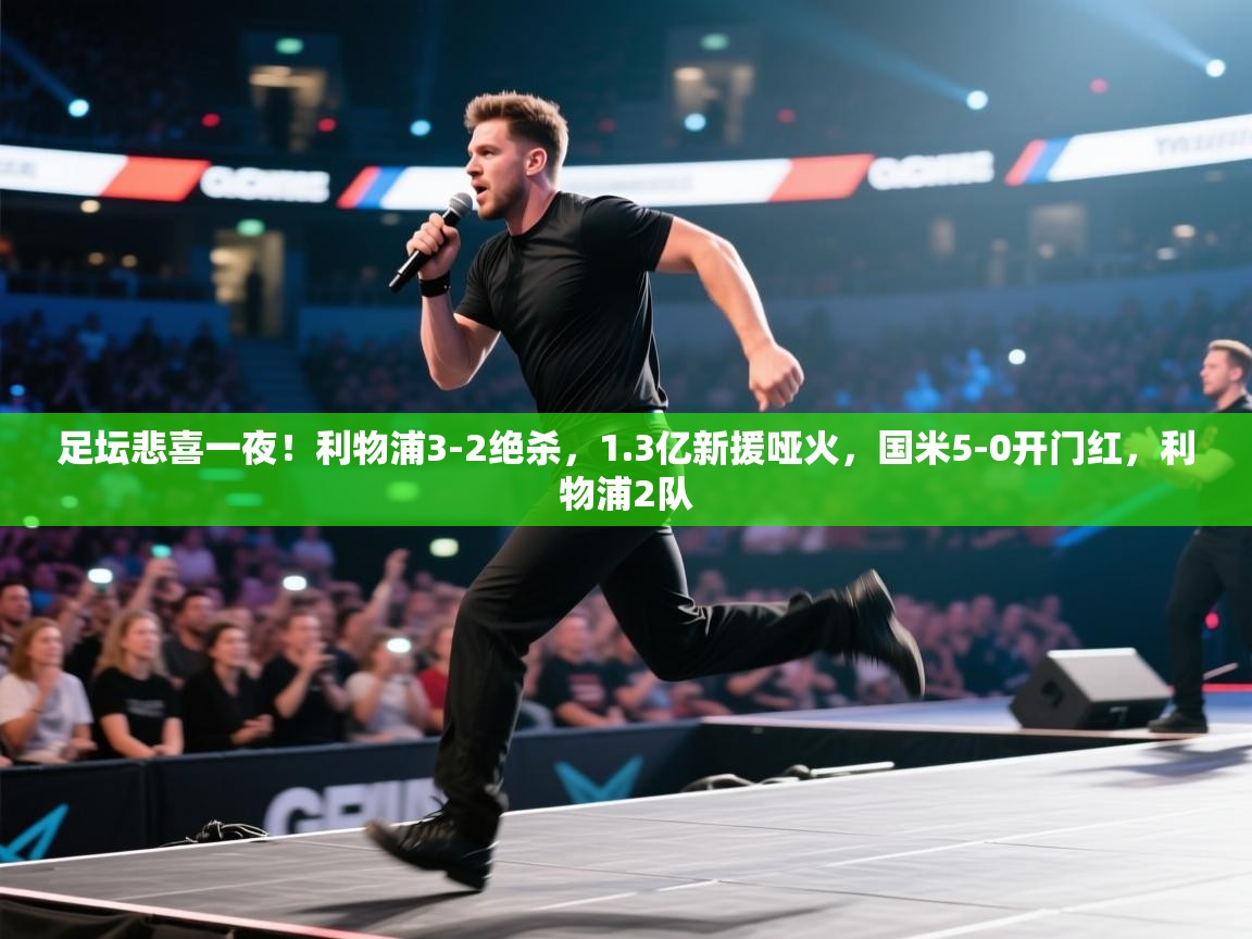 开云邀请码-足坛悲喜一夜!利物浦3-2绝杀,1.3亿新援哑火,国米5-0开门红,利物浦2队 第2张