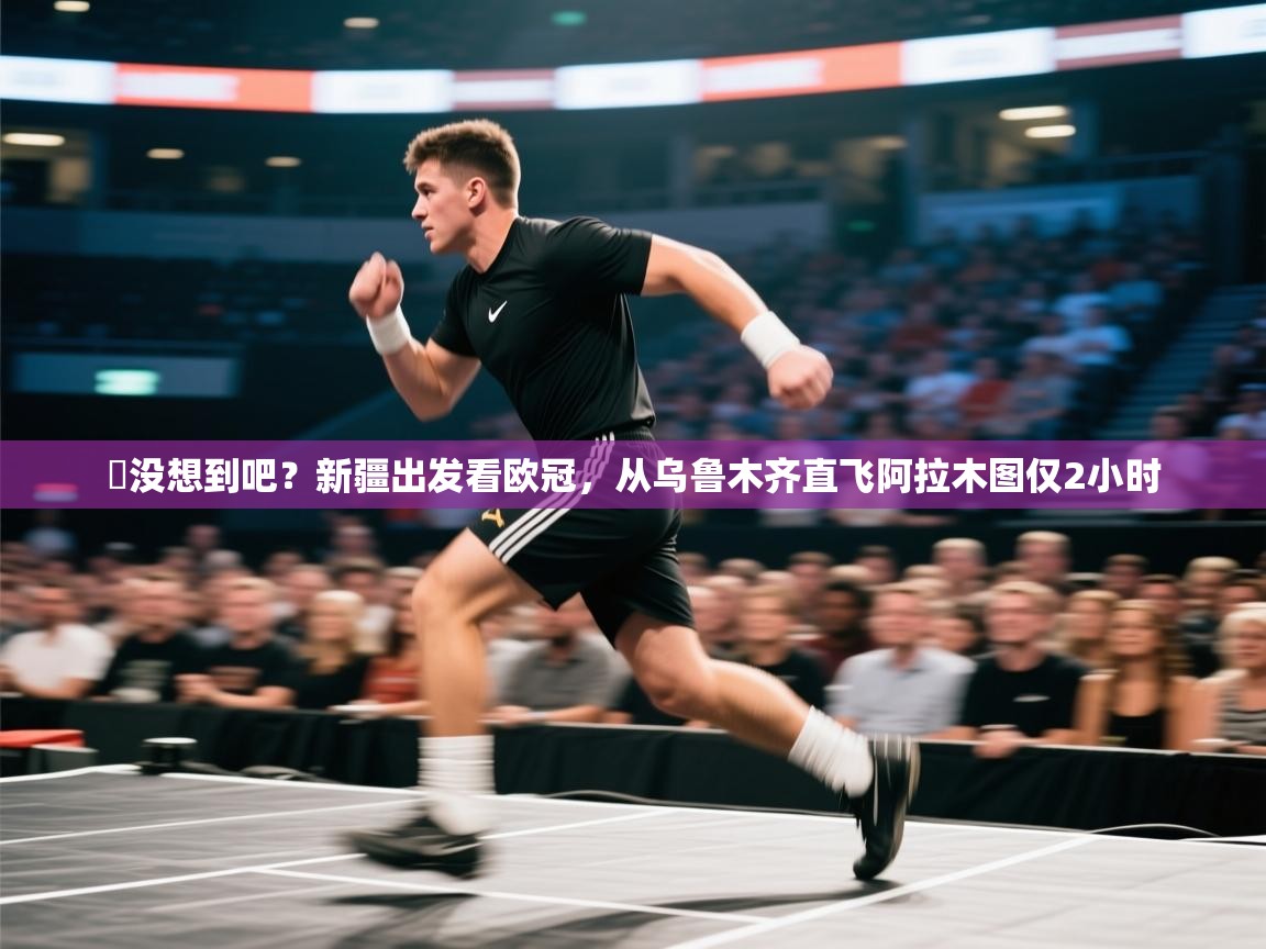 开云体育在线登入-️没想到吧?新疆出发看欧冠,从乌鲁木齐直飞阿拉木图仅2小时 第1张