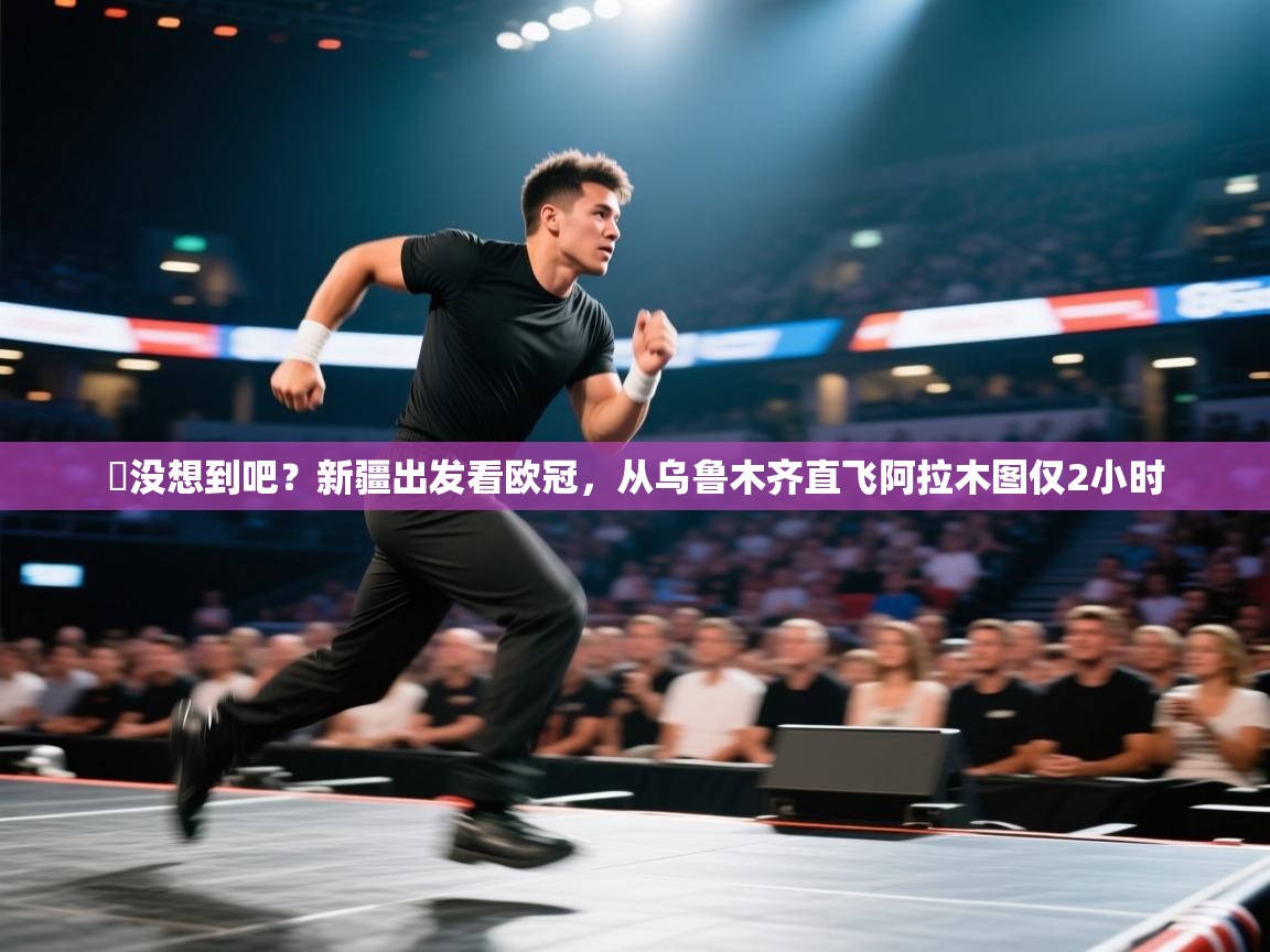 开云体育在线登入-️没想到吧?新疆出发看欧冠,从乌鲁木齐直飞阿拉木图仅2小时 第3张