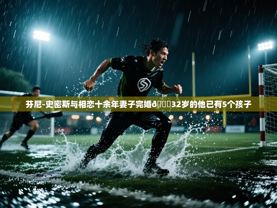 开云体育推送通知设置-芬尼-史密斯与相恋十余年妻子完婚💕32岁的他已有5个孩子 第1张