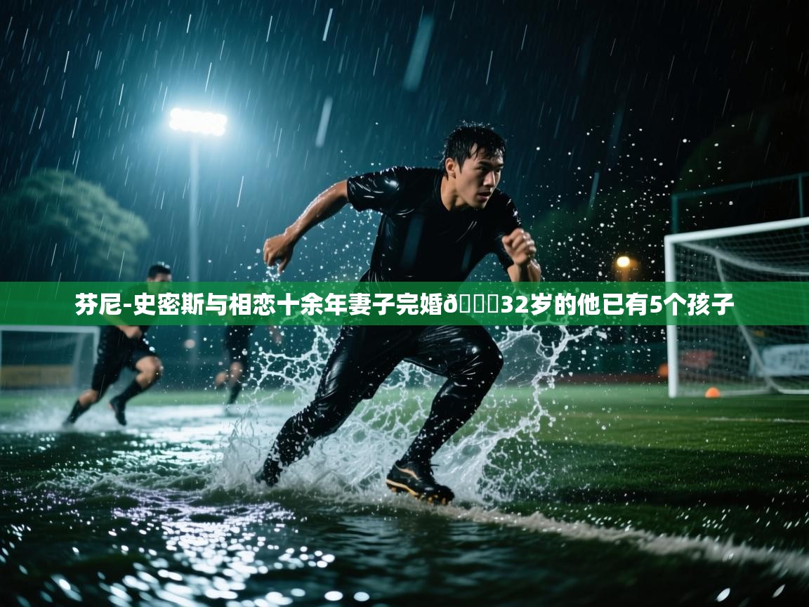 开云体育推送通知设置-芬尼-史密斯与相恋十余年妻子完婚💕32岁的他已有5个孩子 第2张