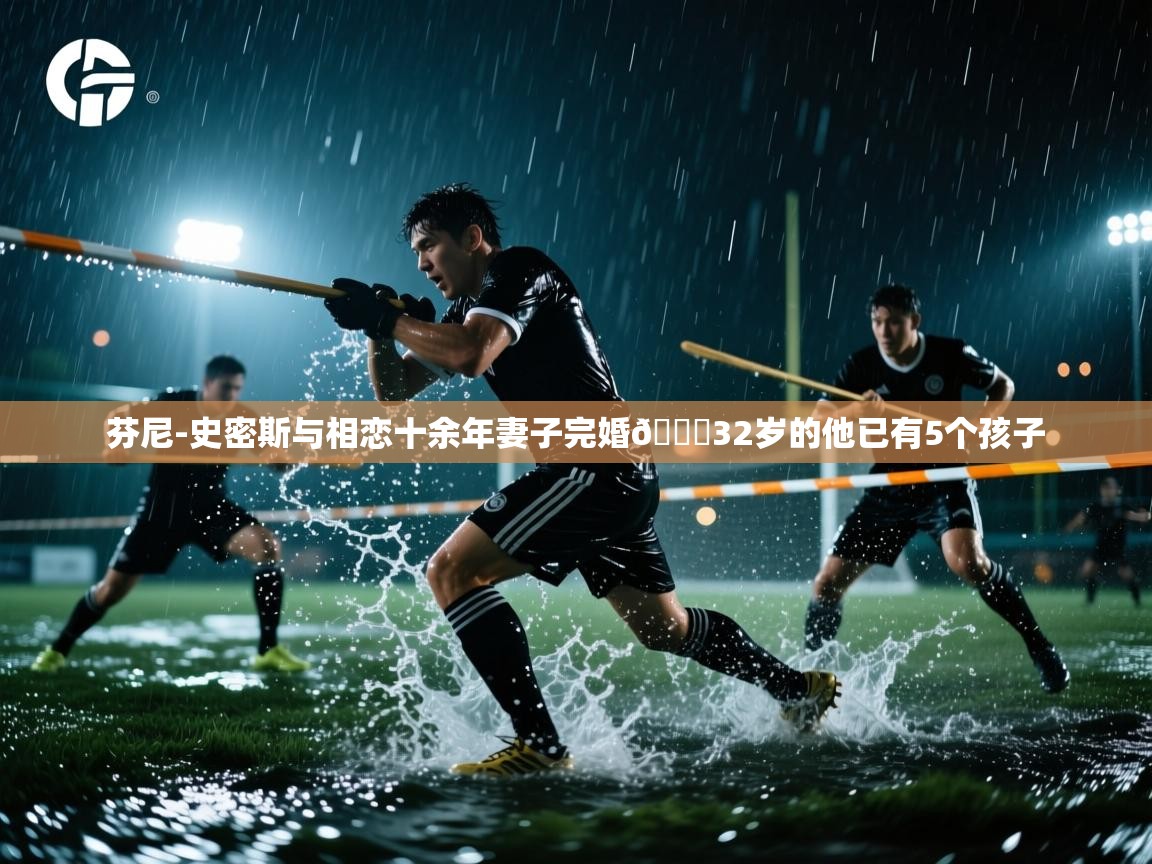 开云体育推送通知设置-芬尼-史密斯与相恋十余年妻子完婚💕32岁的他已有5个孩子 第3张