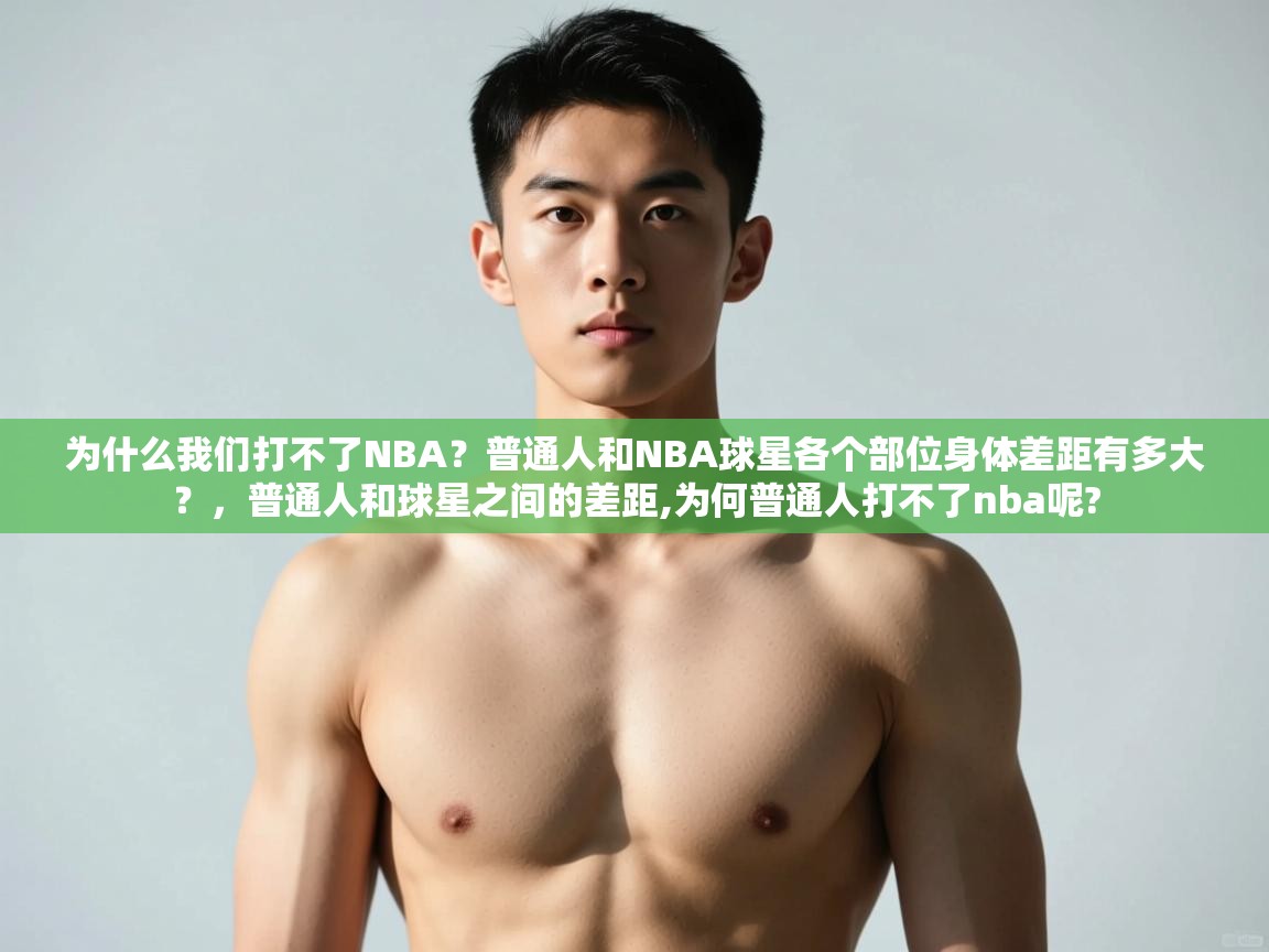 开云体育赛事比分直播-为什么我们打不了NBA?普通人和NBA球星各个部位身体差距有多大?,普通人和球星之间的差距,为何普通人打不了nba呢? 第3张