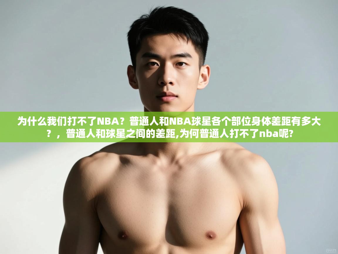 开云体育赛事比分直播-为什么我们打不了NBA?普通人和NBA球星各个部位身体差距有多大?,普通人和球星之间的差距,为何普通人打不了nba呢? 第4张