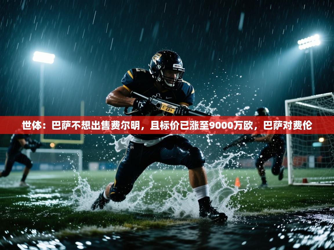 开云直播-世体:巴萨不想出售费尔明,且标价已涨至9000万欧,巴萨对费伦 第2张