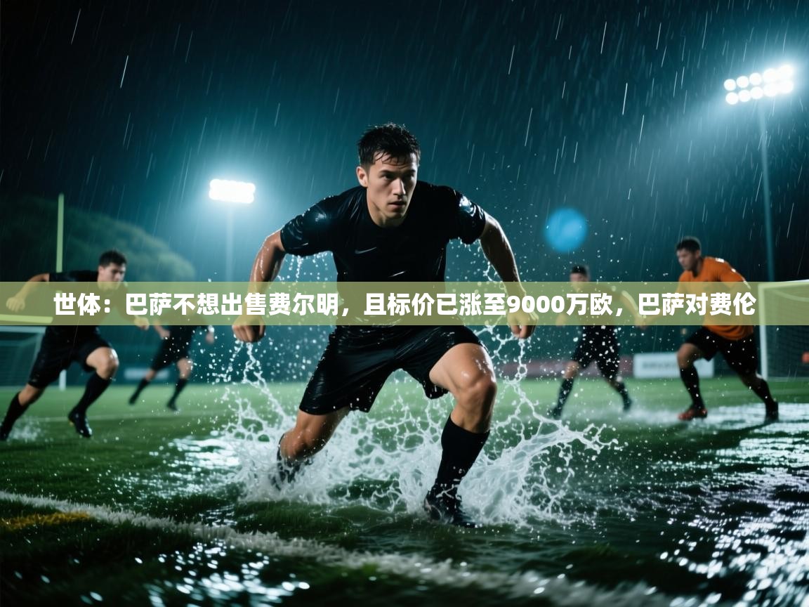 开云直播-世体:巴萨不想出售费尔明,且标价已涨至9000万欧,巴萨对费伦 第3张