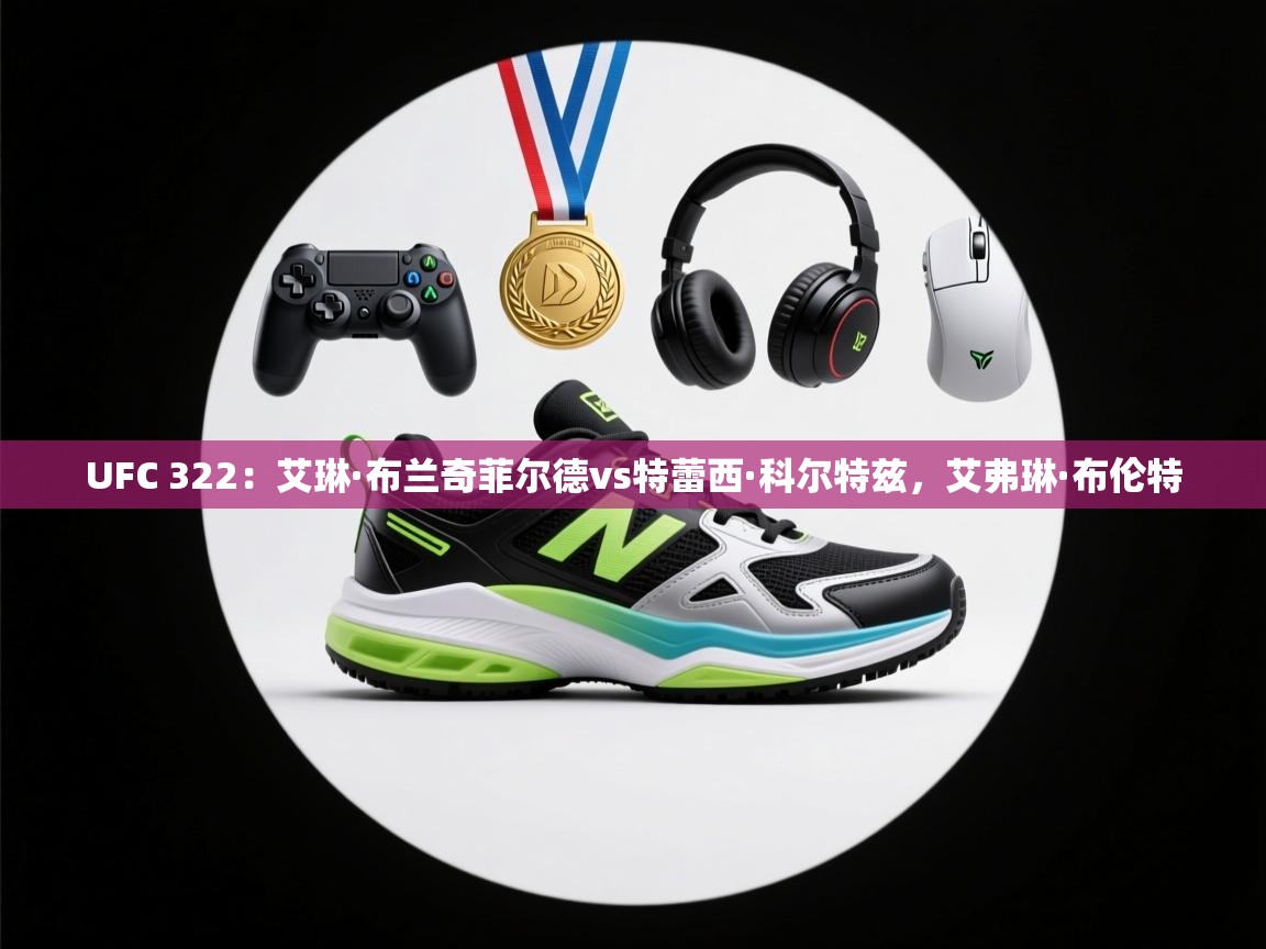 开云直播-UFC 322：艾琳·布兰奇菲尔德vs特蕾西·科尔特兹，艾弗琳·布伦特  第2张