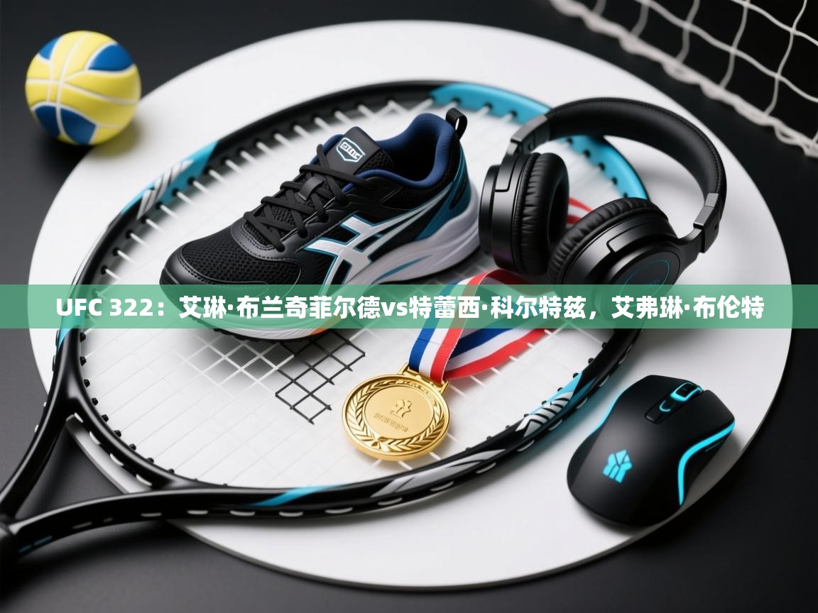 开云直播-UFC 322：艾琳·布兰奇菲尔德vs特蕾西·科尔特兹，艾弗琳·布伦特  第4张