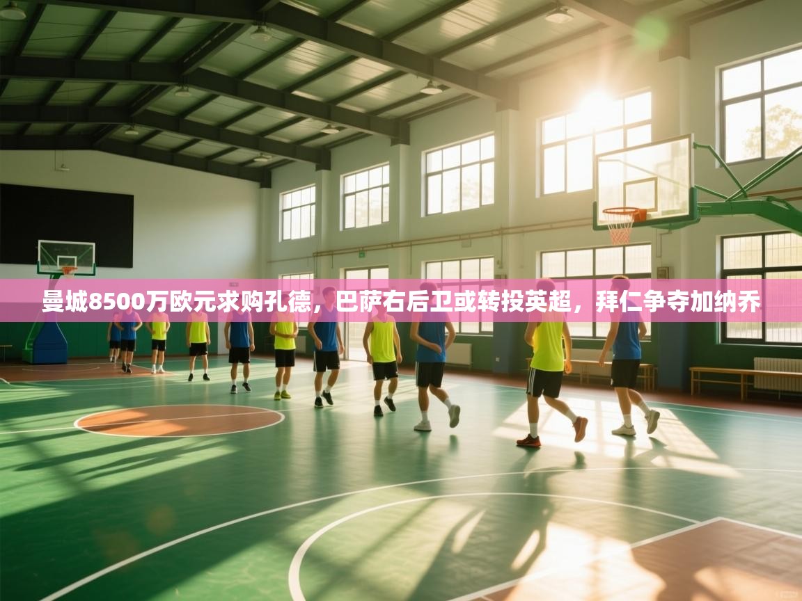 开云体育官方版下载-曼城8500万欧元求购孔德，巴萨右后卫或转投英超，拜仁争夺加纳乔