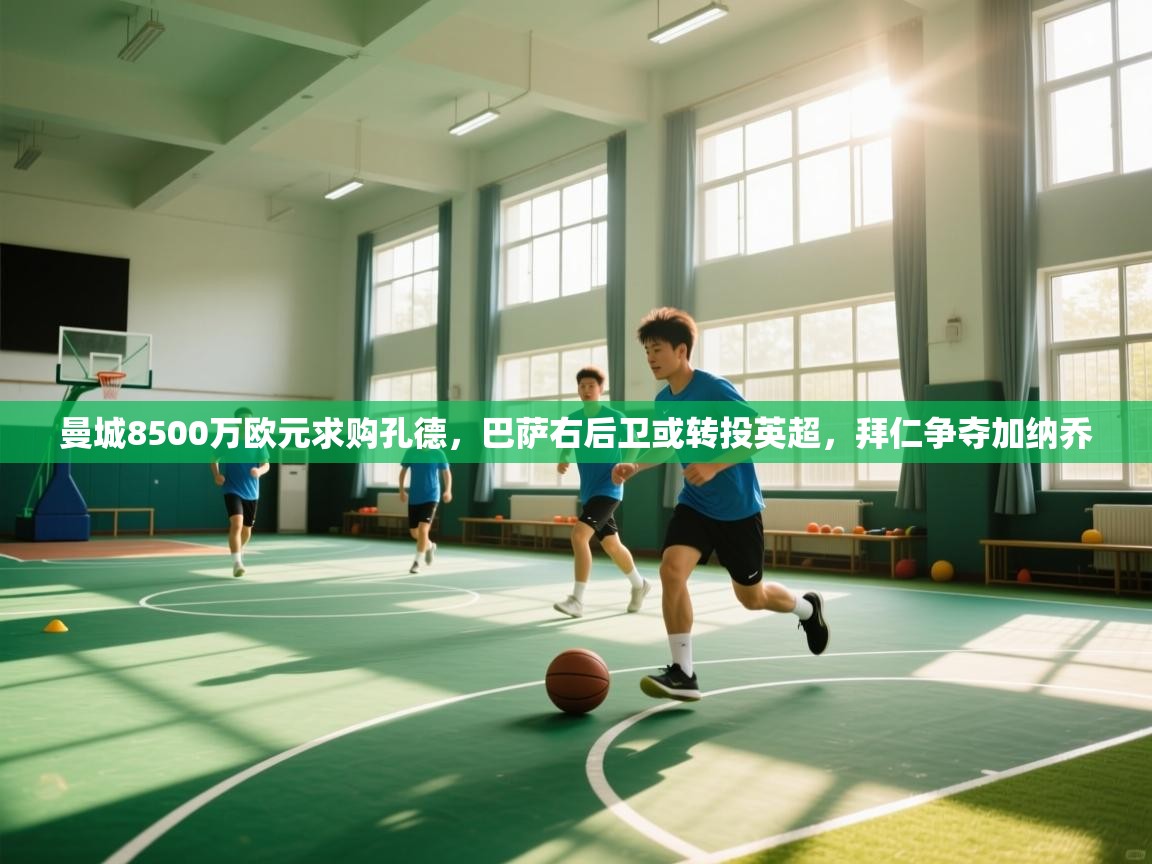 开云体育官方版下载-曼城8500万欧元求购孔德,巴萨右后卫或转投英超,拜仁争夺加纳乔 第2张