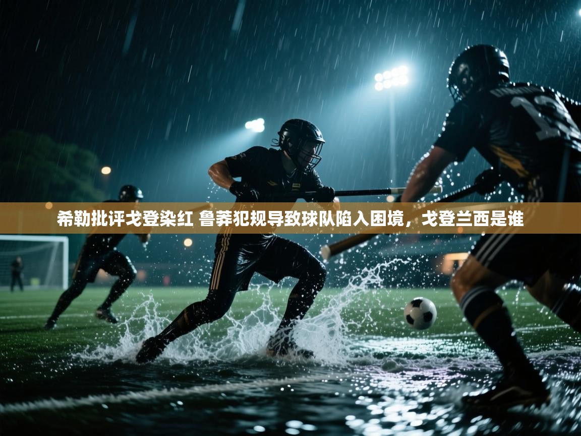 开云体育入口邀请码-希勒批评戈登染红 鲁莽犯规导致球队陷入困境,戈登兰西是谁 第2张