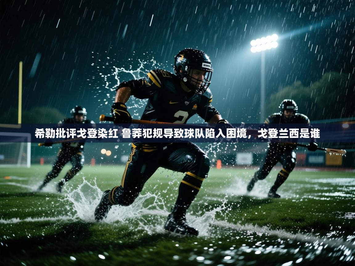 开云体育入口邀请码-希勒批评戈登染红 鲁莽犯规导致球队陷入困境,戈登兰西是谁 第3张