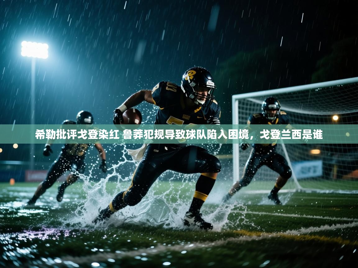 开云体育入口邀请码-希勒批评戈登染红 鲁莽犯规导致球队陷入困境,戈登兰西是谁 第4张