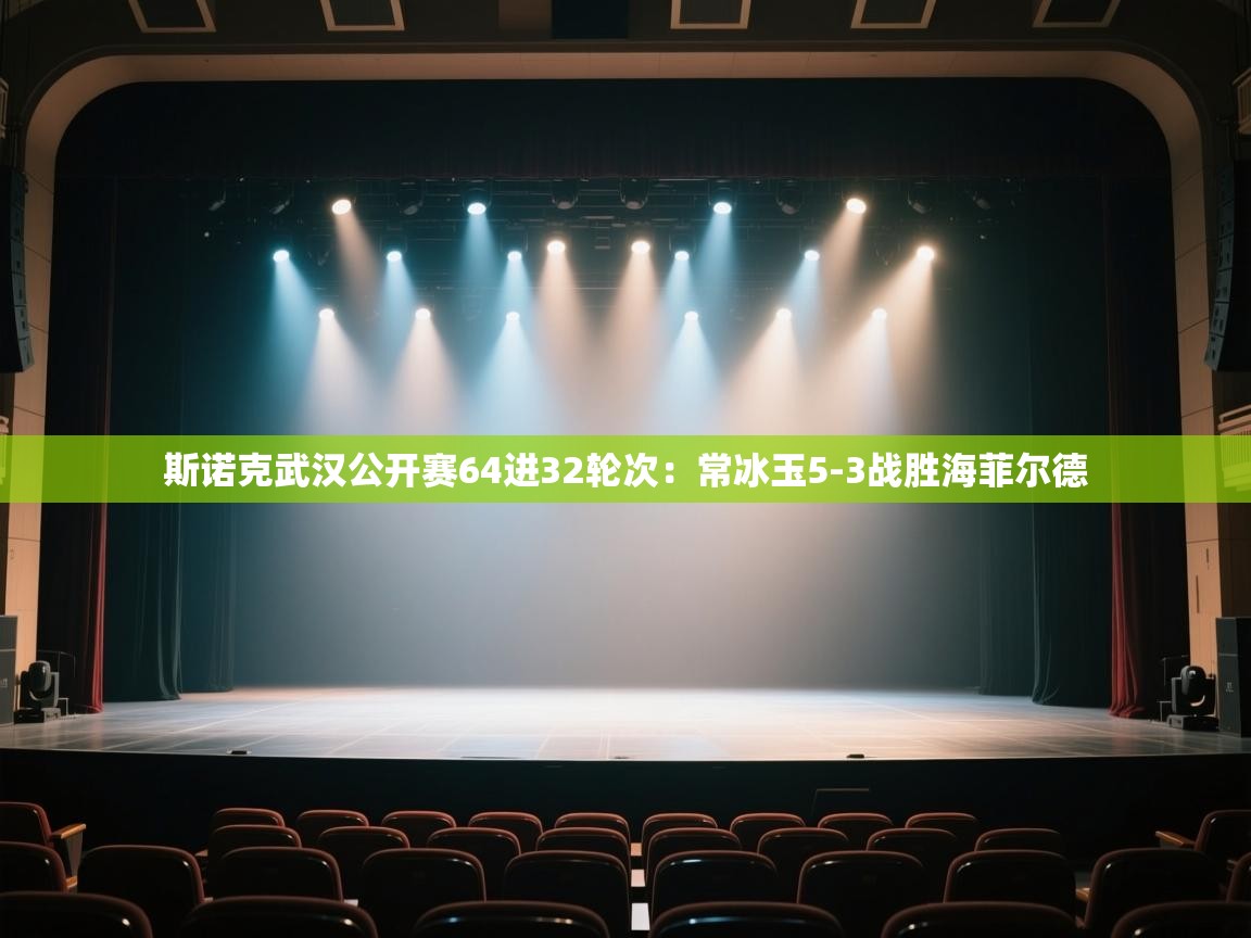开云体育app下载入口-斯诺克武汉公开赛64进32轮次:常冰玉5-3战胜海菲尔德 第1张