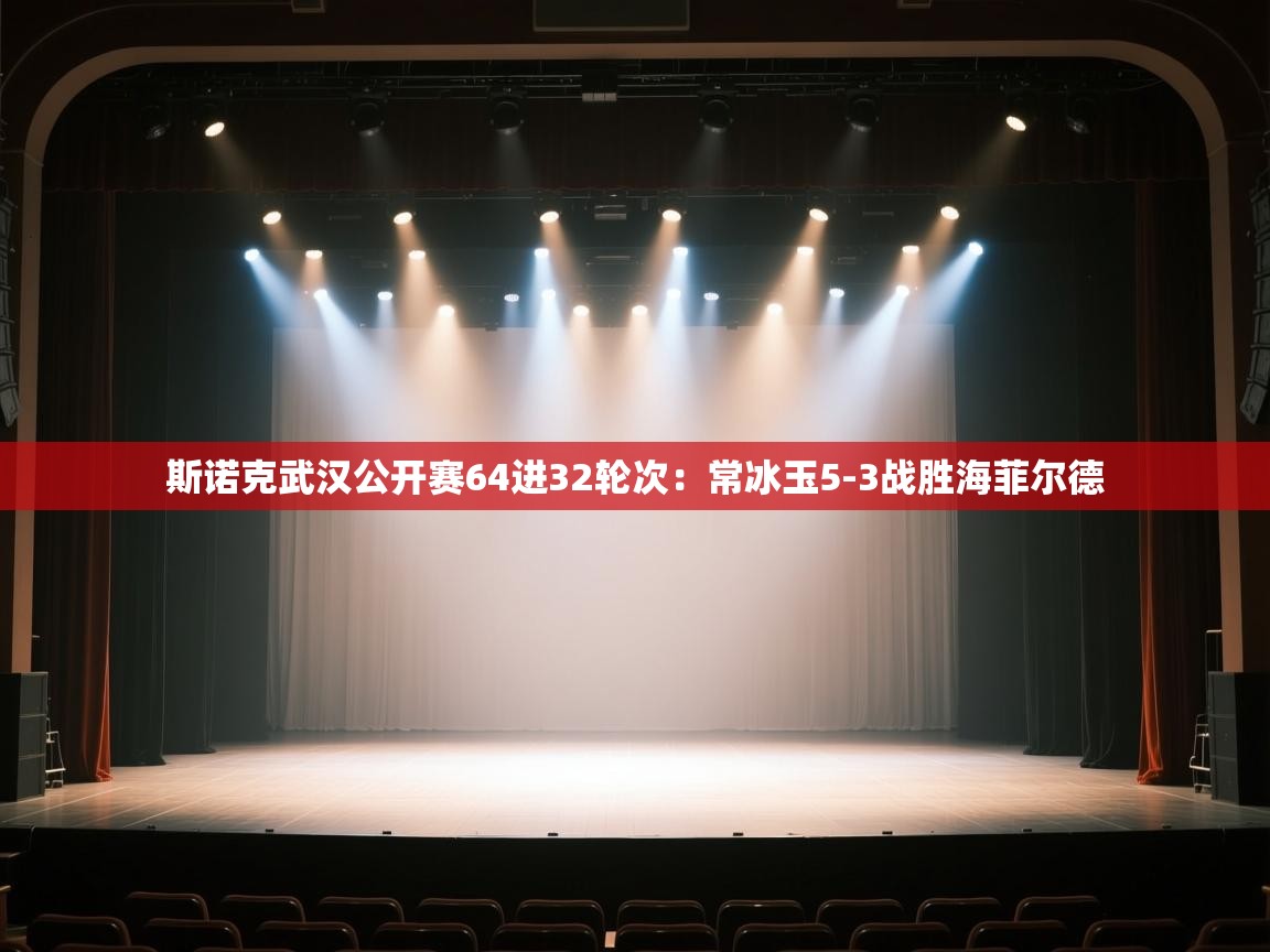 开云体育app下载入口-斯诺克武汉公开赛64进32轮次:常冰玉5-3战胜海菲尔德 第4张