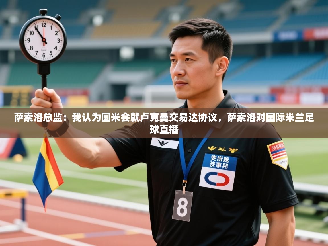 -萨索洛总监:我认为国米会就卢克曼交易达协议,萨索洛对国际米兰足球直播 第1张