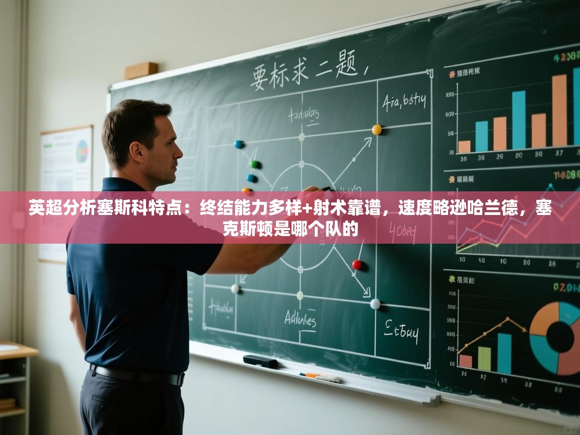 开云体育英文版入口-英超分析塞斯科特点:终结能力多样+射术靠谱,速度略逊哈兰德,塞克斯顿是哪个队的 第2张