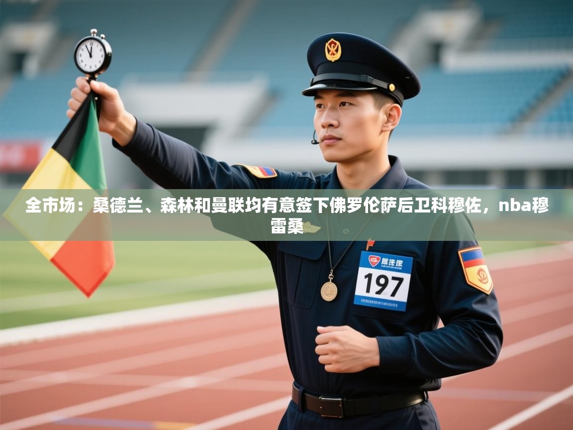 kaiyun-全市场：桑德兰、森林和曼联均有意签下佛罗伦萨后卫科穆佐，nba穆雷桑