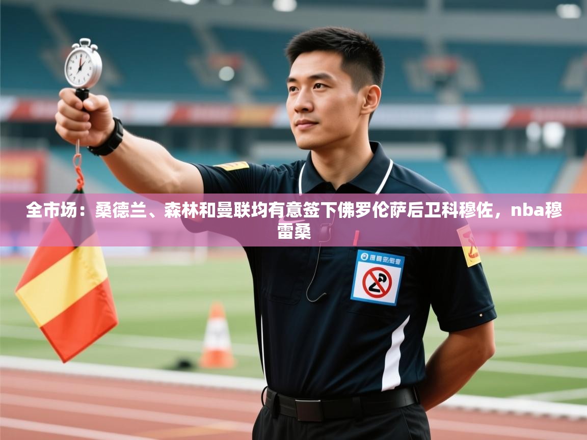 kaiyun-全市场:桑德兰、森林和曼联均有意签下佛罗伦萨后卫科穆佐,nba穆雷桑 第4张